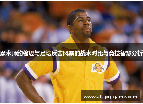 魔术师约翰逊与足坛反击风暴的战术对比与竞技智慧分析