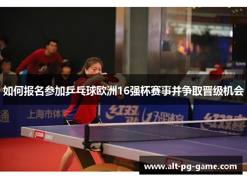 如何报名参加乒乓球欧洲16强杯赛事并争取晋级机会