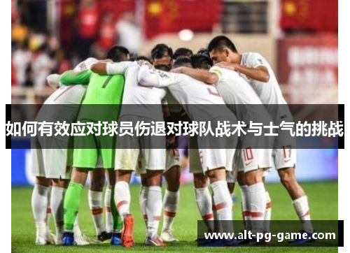 如何有效应对球员伤退对球队战术与士气的挑战