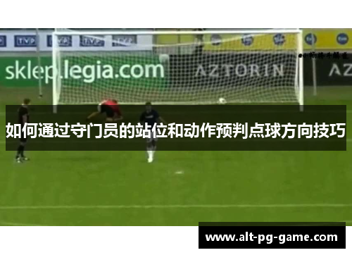 如何通过守门员的站位和动作预判点球方向技巧