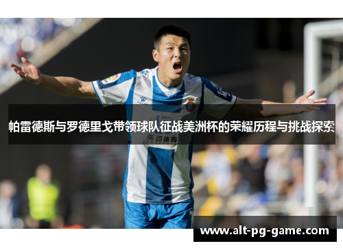 帕雷德斯与罗德里戈带领球队征战美洲杯的荣耀历程与挑战探索