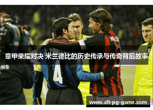 意甲荣耀对决 米兰德比的历史传承与传奇背后故事