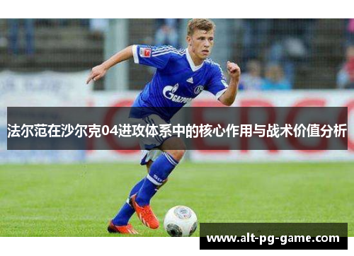 法尔范在沙尔克04进攻体系中的核心作用与战术价值分析