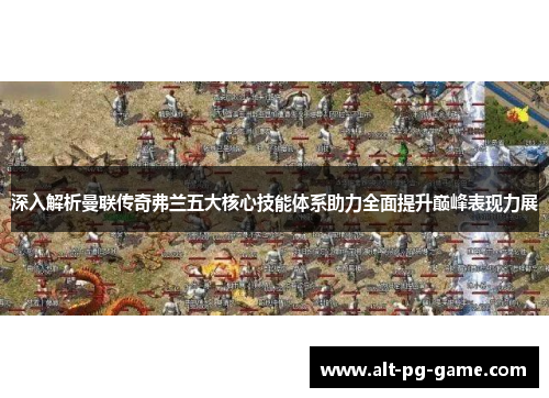 深入解析曼联传奇弗兰五大核心技能体系助力全面提升巅峰表现力展