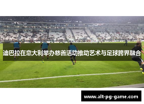 迪巴拉在意大利举办慈善活动推动艺术与足球跨界融合