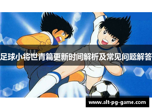 足球小将世青篇更新时间解析及常见问题解答