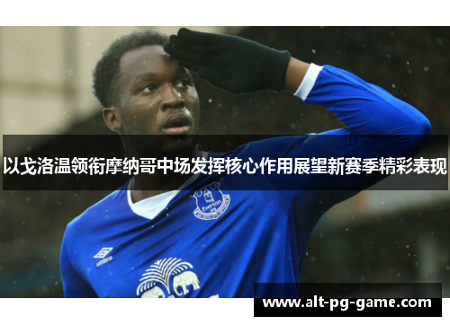 以戈洛温领衔摩纳哥中场发挥核心作用展望新赛季精彩表现